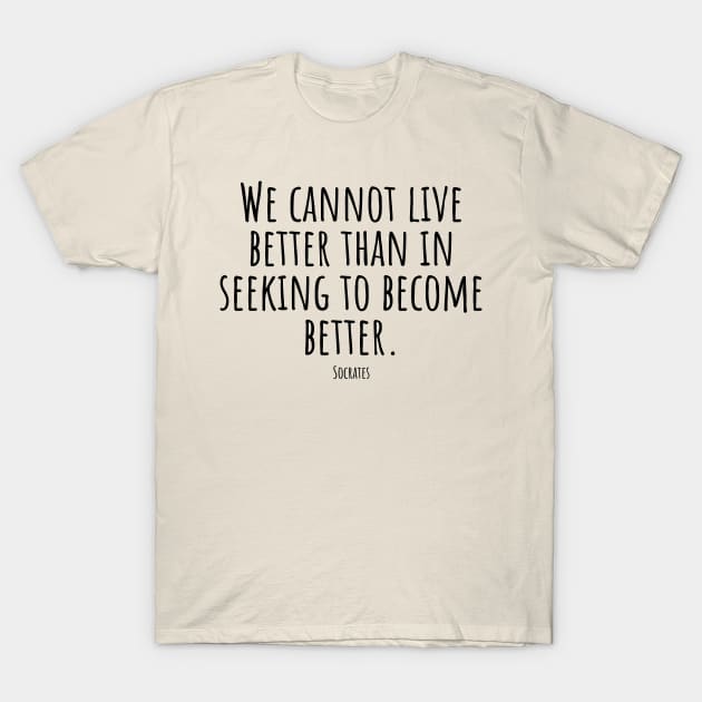 We-cannot-live-better-than-in-seeking-to-become-better.(Socrates) T-Shirt by Nankin on Creme